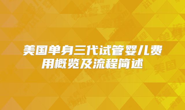 美国单身三代试管婴儿费用概览及流程简述
