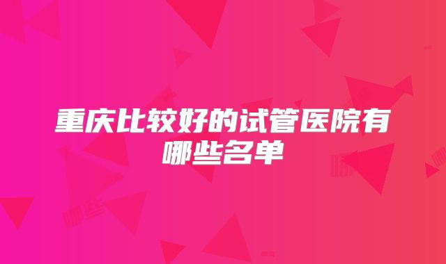 重庆比较好的试管医院有哪些名单