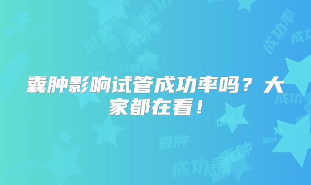 囊肿影响试管成功率吗？大家都在看！