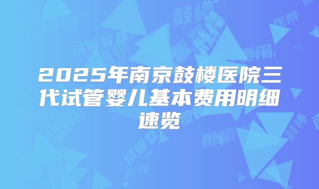 2025年南京鼓楼医院三代试管婴儿基本费用明细速览