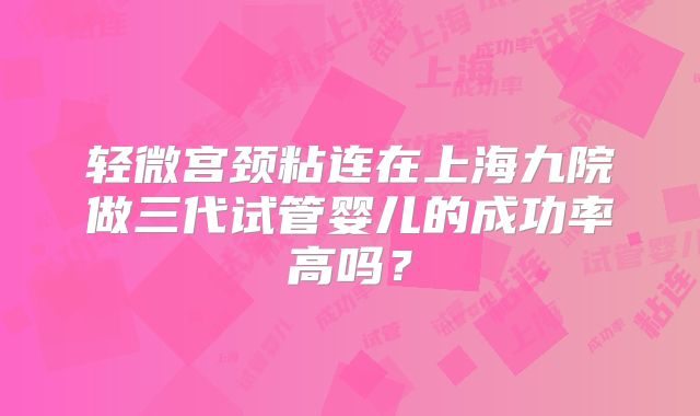 轻微宫颈粘连在上海九院做三代试管婴儿的成功率高吗?