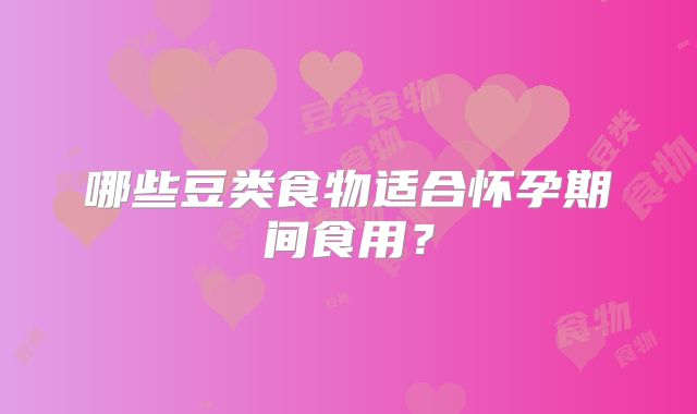 哪些豆类食物适合怀孕期间食用?