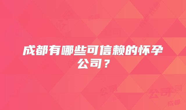 成都有哪些可信赖的怀孕公司？