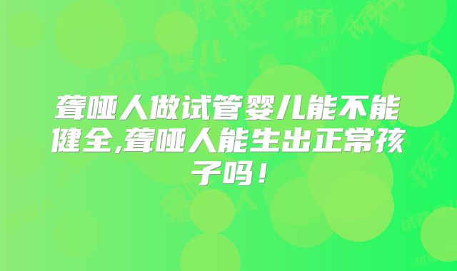 聋哑人做试管婴儿能不能健全,聋哑人能生出正常孩子吗！