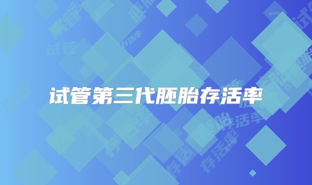试管第三代胚胎存活率
