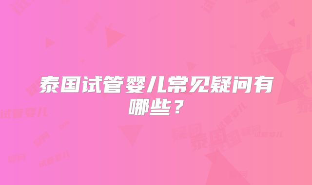 泰国试管婴儿常见疑问有哪些？