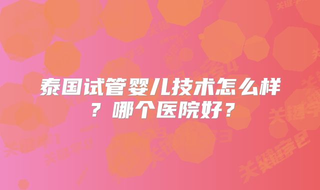 泰国试管婴儿技术怎么样？哪个医院好？