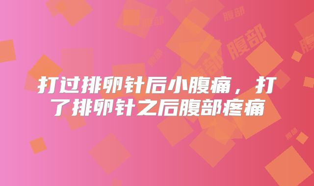 打过排卵针后小腹痛，打了排卵针之后腹部疼痛