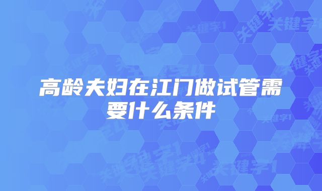 高龄夫妇在江门做试管需要什么条件