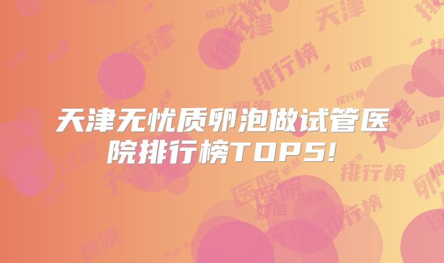 天津无忧质卵泡做试管医院排行榜TOP5!
