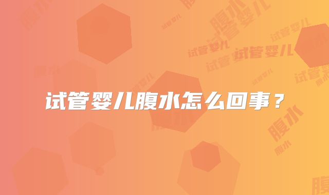 试管婴儿腹水怎么回事？