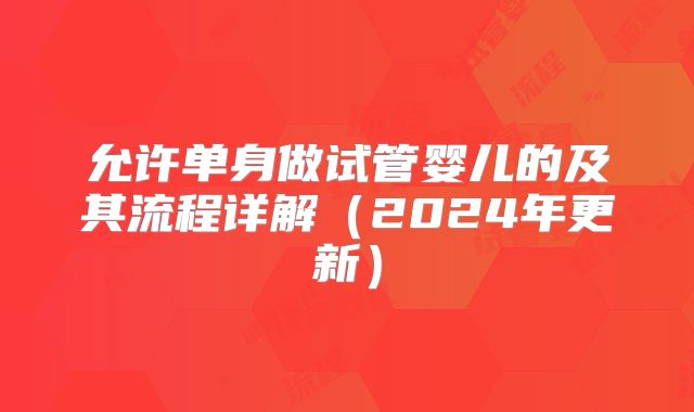允许单身做试管婴儿的及其流程详解（2024年更新）