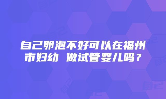 自己卵泡不好可以在福州市妇幼 做试管婴儿吗？
