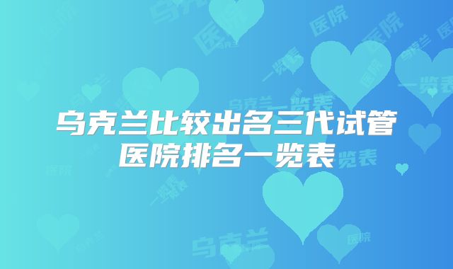 乌克兰比较出名三代试管医院排名一览表