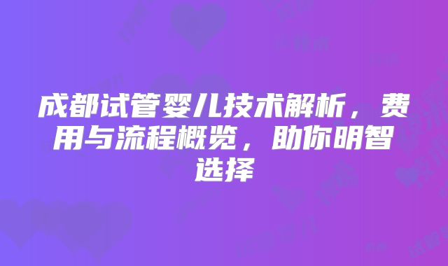 成都试管婴儿技术解析,费用与流程概览,助你明智选择
