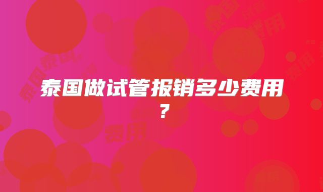 泰国做试管报销多少费用？