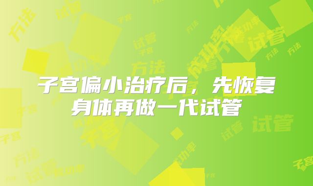 子宫偏小治疗后，先恢复身体再做一代试管