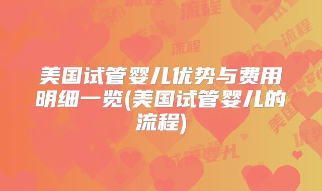 美国试管婴儿优势与费用明细一览(美国试管婴儿的流程)