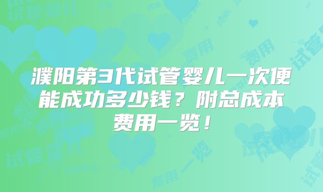 濮阳第3代试管婴儿一次便能成功多少钱？附总成本费用一览！