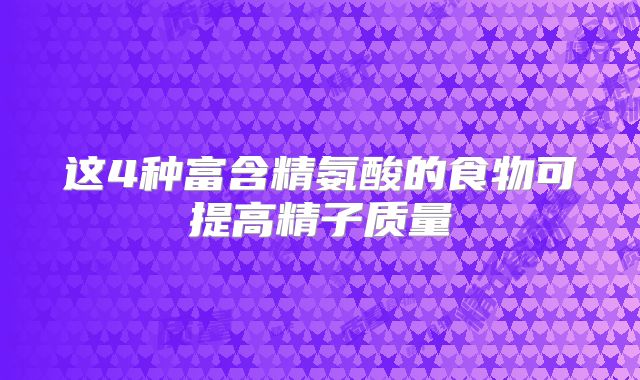 这4种富含精氨酸的食物可提高精子质量