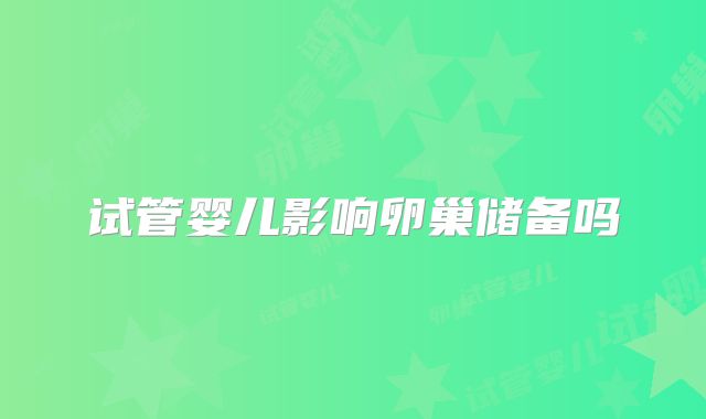 试管婴儿影响卵巢储备吗