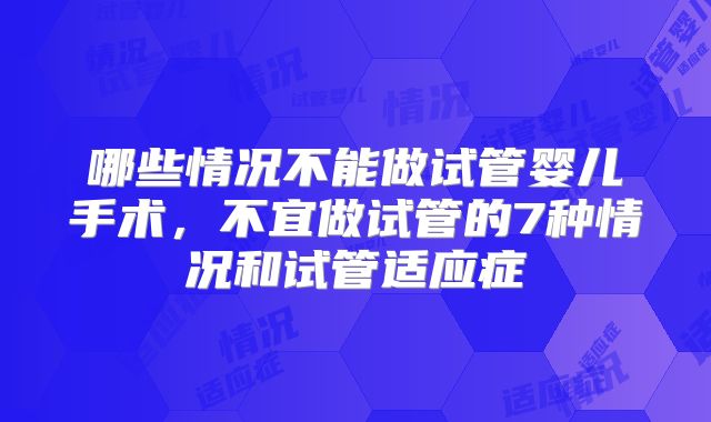 哪些情况不能做试管婴儿手术,不宜做试管的7种情况和试管适应症
