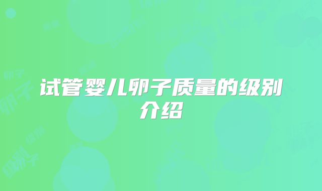 试管婴儿卵子质量的级别介绍