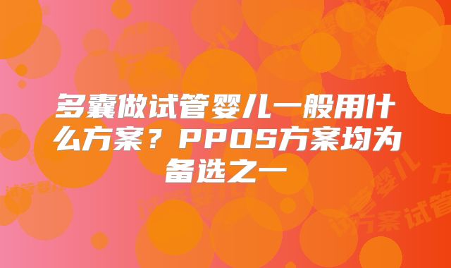 多囊做试管婴儿一般用什么方案？PPOS方案均为备选之一