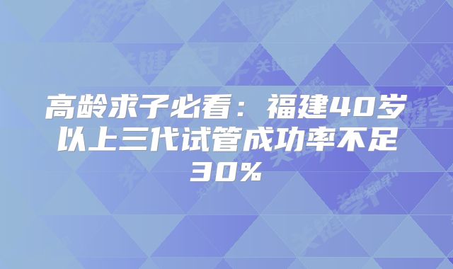 高龄求子必看：福建40岁以上三代试管成功率不足30%