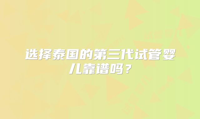 选择泰国的第三代试管婴儿靠谱吗？