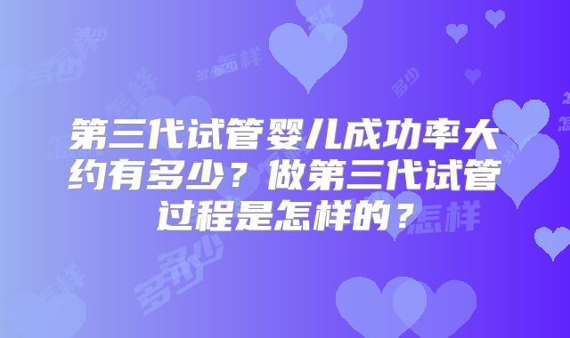 第三代试管婴儿成功率大约有多少？做第三代试管过程是怎样的？