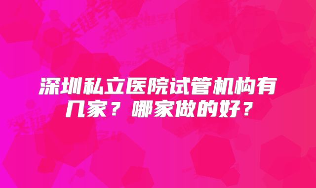 深圳私立医院试管机构有几家？哪家做的好？