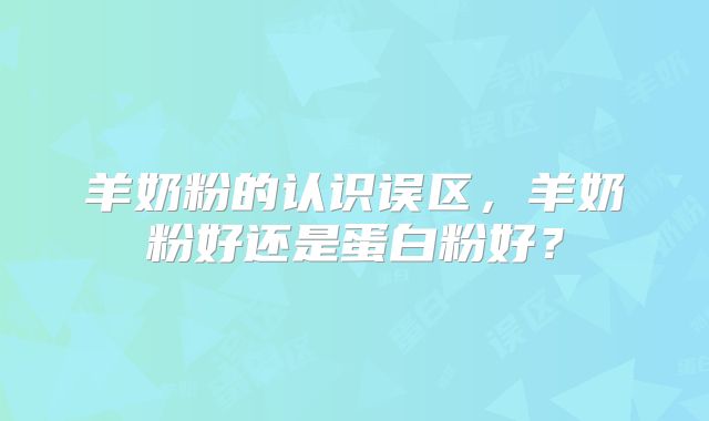 羊奶粉的认识误区，羊奶粉好还是蛋白粉好？