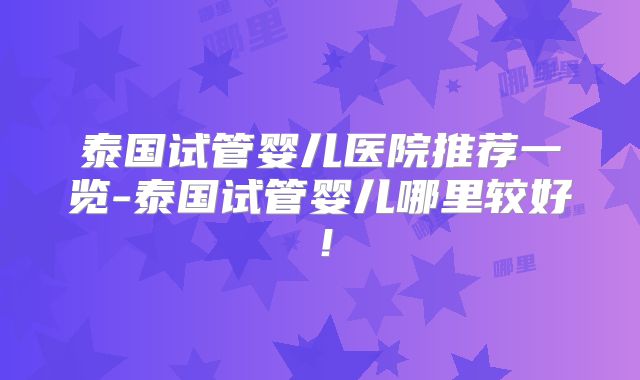 泰国试管婴儿医院推荐一览-泰国试管婴儿哪里较好！
