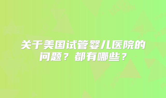 关于美国试管婴儿医院的问题？都有哪些？