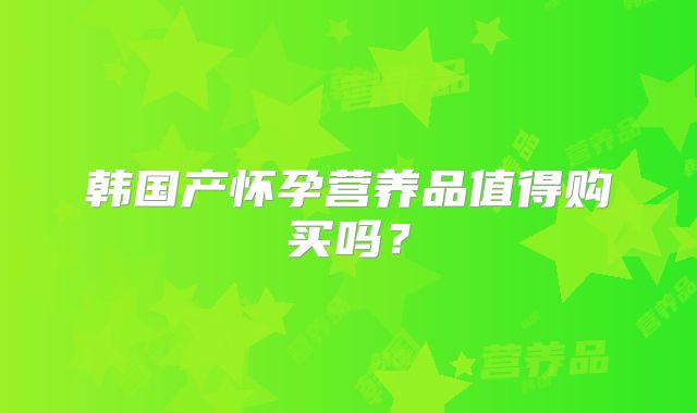 韩国产怀孕营养品值得购买吗?