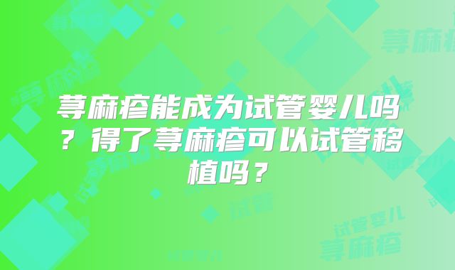 荨麻疹能成为试管婴儿吗？得了荨麻疹可以试管移植吗？