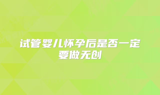 试管婴儿怀孕后是否一定要做无创