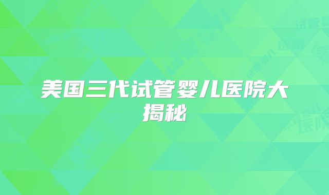 美国三代试管婴儿医院大揭秘