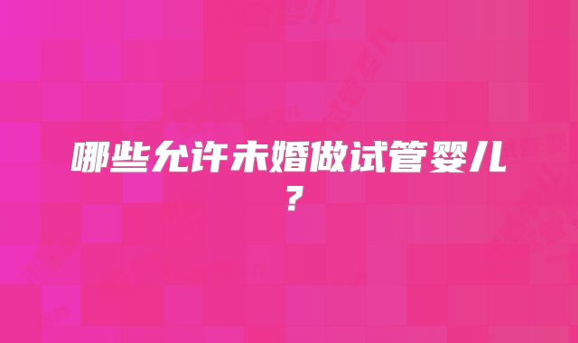 哪些允许未婚做试管婴儿？