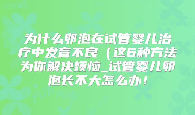 为什么卵泡在试管婴儿治疗中发育不良（这6种方法为你解决烦恼_试管婴儿卵泡长不大怎么办！
