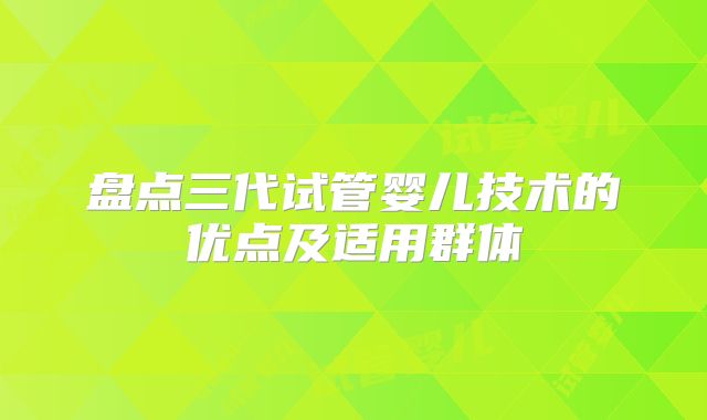 盘点三代试管婴儿技术的优点及适用群体