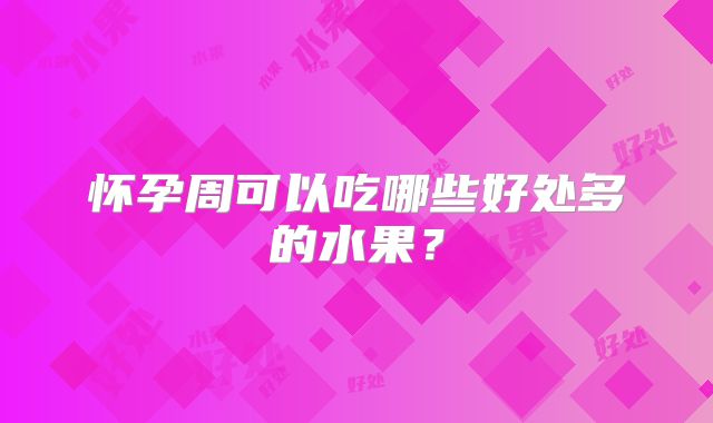 怀孕周可以吃哪些好处多的水果？