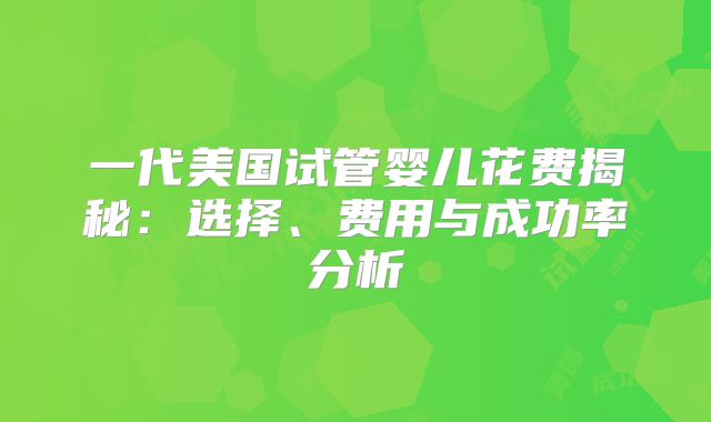 一代美国试管婴儿花费揭秘：选择、费用与成功率分析