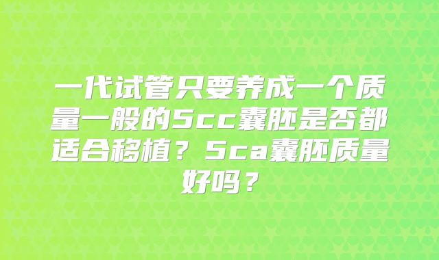 一代试管只要养成一个质量一般的5cc囊胚是否都适合移植？5ca囊胚质量好吗？