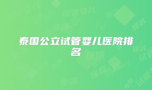 泰国公立试管婴儿医院排名