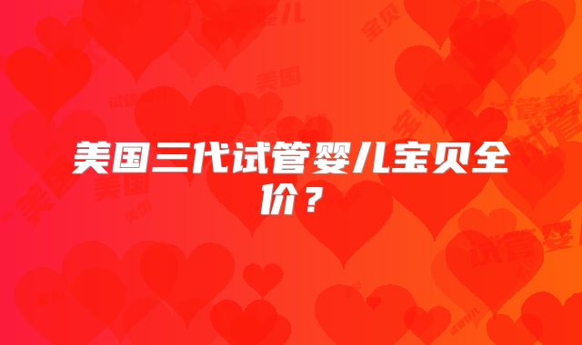 美国三代试管婴儿宝贝全价？
