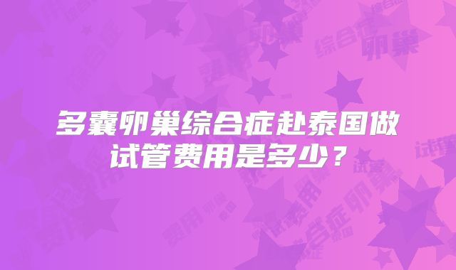 多囊卵巢综合症赴泰国做试管费用是多少？