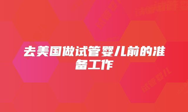 去美国做试管婴儿前的准备工作
