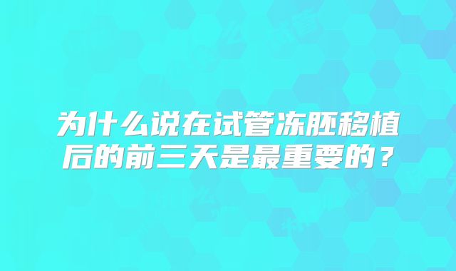 为什么说在试管冻胚移植后的前三天是最重要的？